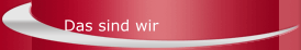 Das sind wir